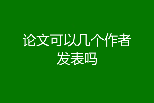 论文可以几个作者发表吗