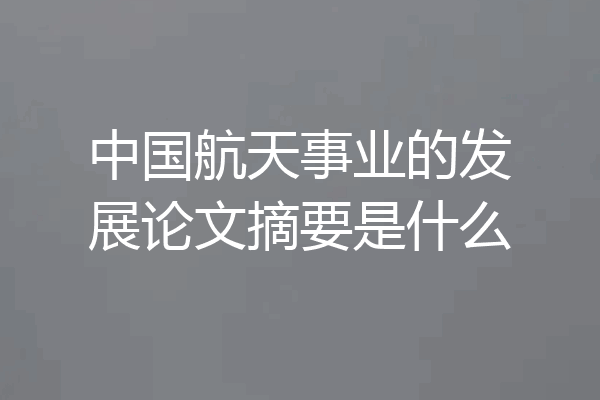 中国航天事业的发展论文摘要是什么