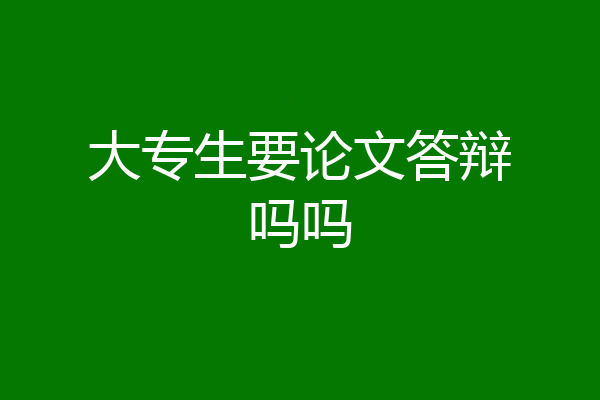 大专生要论文答辩吗吗