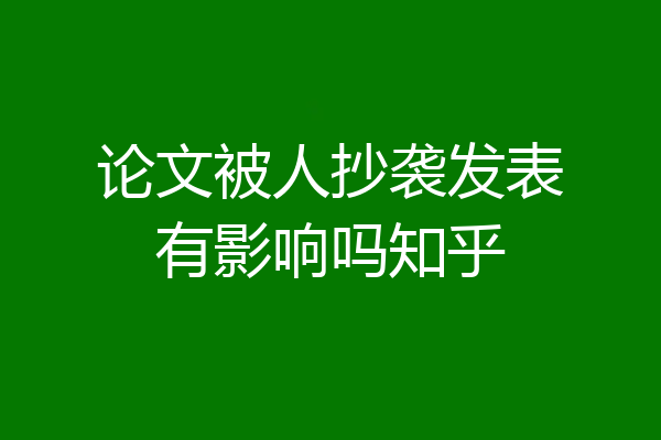 论文被人抄袭发表有影响吗知乎