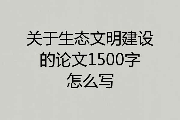 关于生态文明建设的论文1500字怎么写