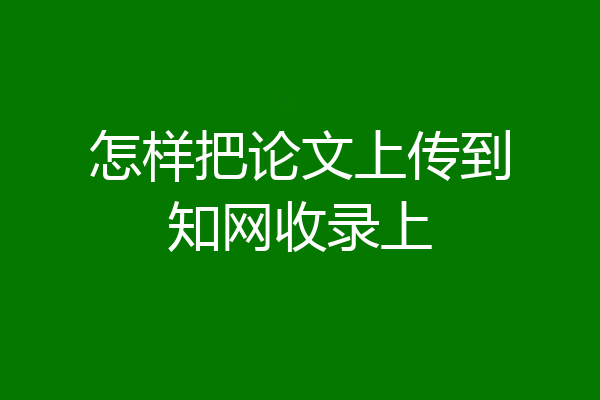 怎样把论文上传到知网收录上