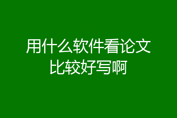 用什么软件看论文比较好写啊