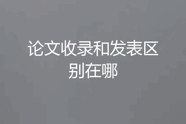 论文收录和发表区别在哪