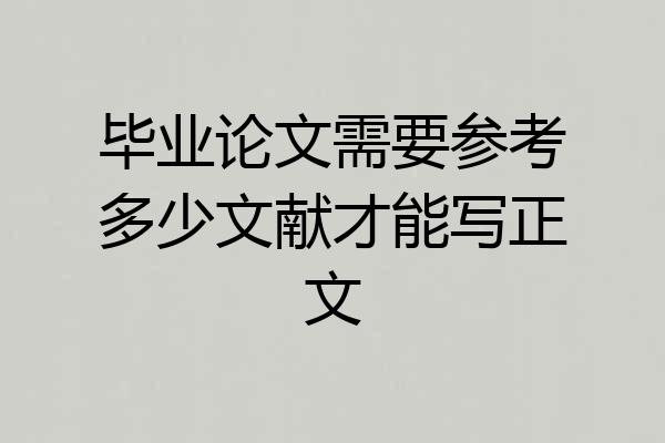 毕业论文需要参考多少文献才能写正文