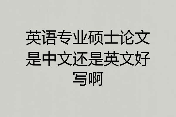 英语专业硕士论文是中文还是英文好写啊