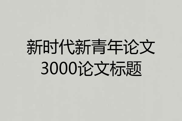 新时代新青年论文3000论文标题