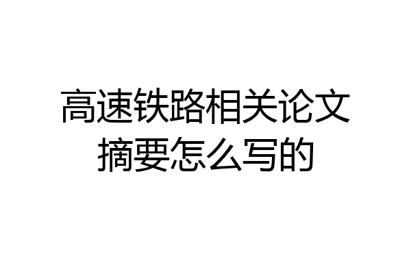 高速铁路相关论文摘要怎么写的