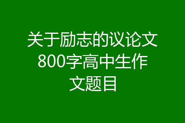 关于励志的议论文800字高中生作文题目