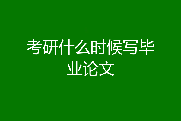 考研什么时候写毕业论文