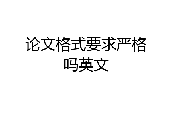 论文格式要求严格吗英文