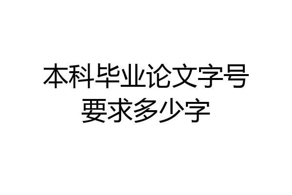 本科毕业论文字号要求多少字