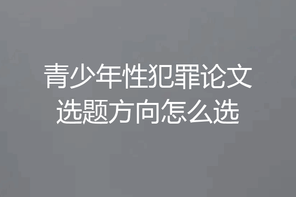 青少年性犯罪论文选题方向怎么选