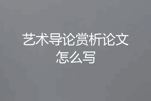 艺术导论赏析论文怎么写