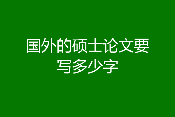 国外的硕士论文要写多少字