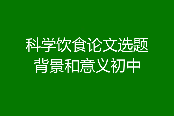 科学饮食论文选题背景和意义初中