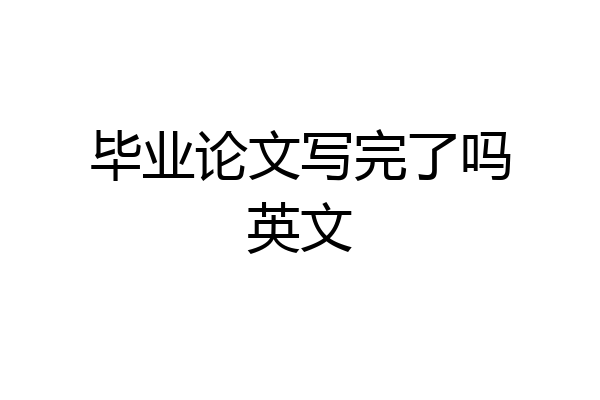 毕业论文写完了吗英文