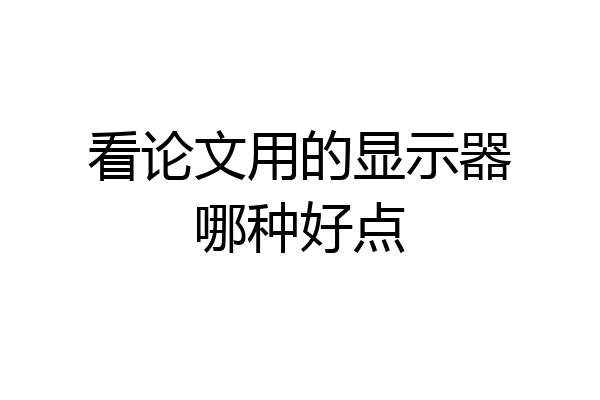 看论文用的显示器哪种好点