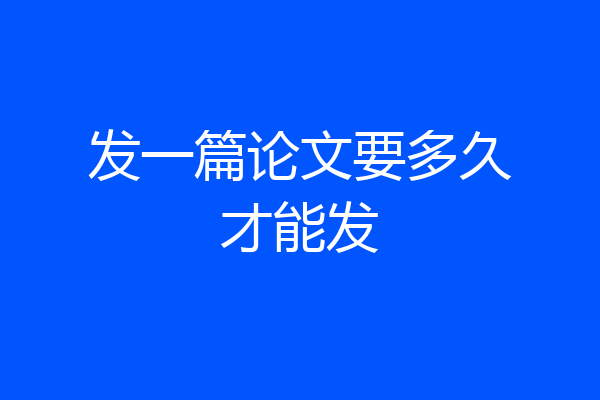 发一篇论文要多久才能发