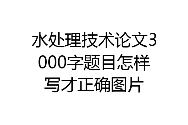 水处理技术论文3000字题目怎样写才正确图片