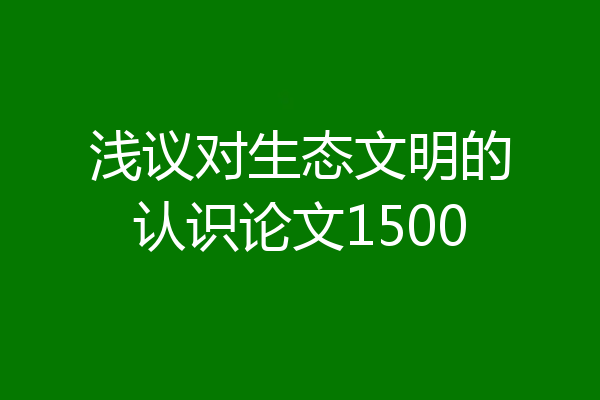 浅议对生态文明的认识论文1500