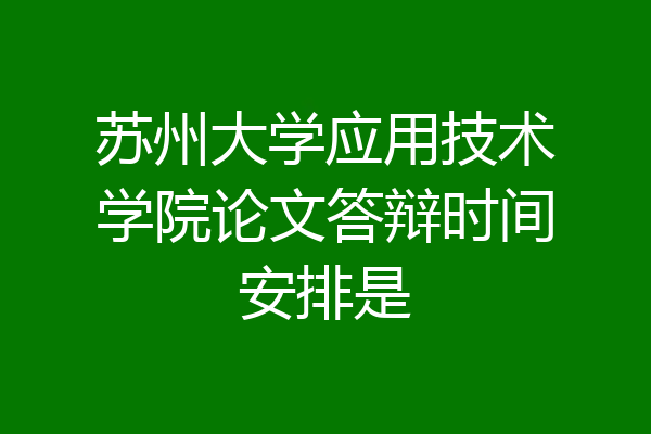 苏州大学应用技术学院论文答辩时间安排是