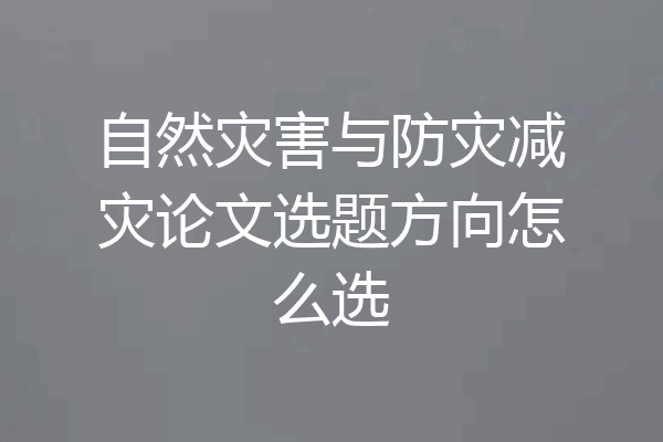 自然灾害与防灾减灾论文选题方向怎么选
