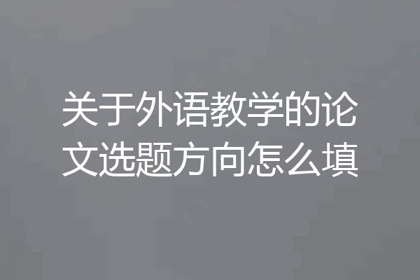 关于外语教学的论文选题方向怎么填