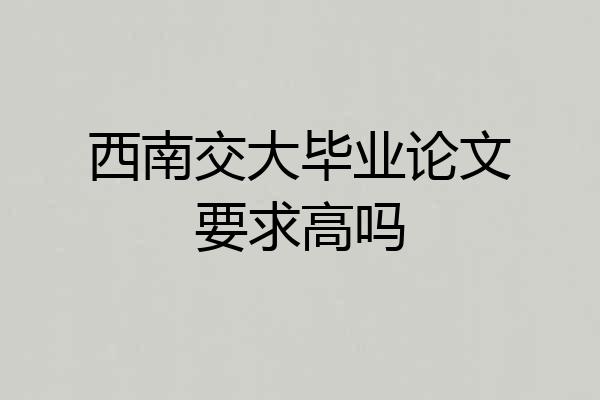 西南交大毕业论文要求高吗