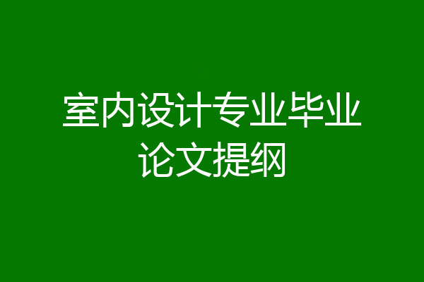 室内设计专业毕业论文提纲