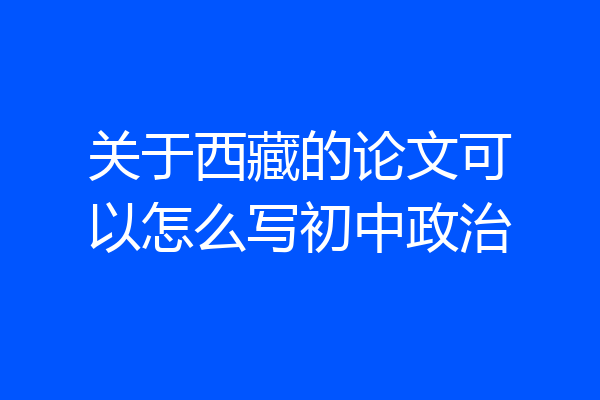 关于西藏的论文可以怎么写初中政治