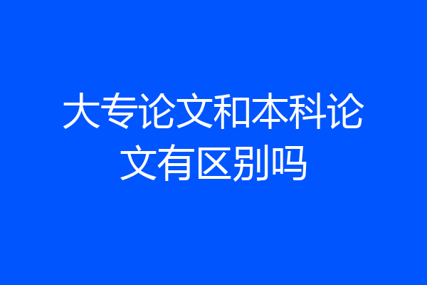大专论文和本科论文有区别吗