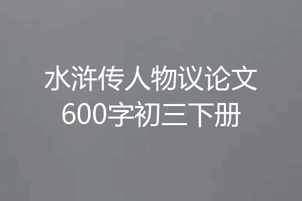 水浒传人物议论文600字初三下册