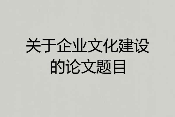 关于企业文化建设的论文题目