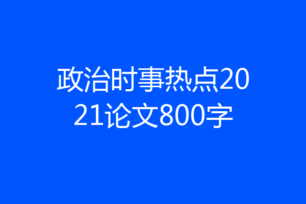 政治时事热点2021论文800字