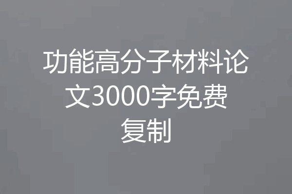 功能高分子材料论文3000字免费复制