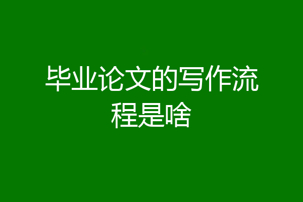 毕业论文的写作流程是啥