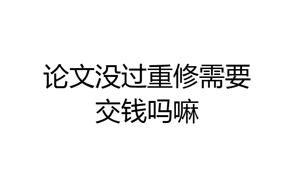 论文没过重修需要交钱吗嘛