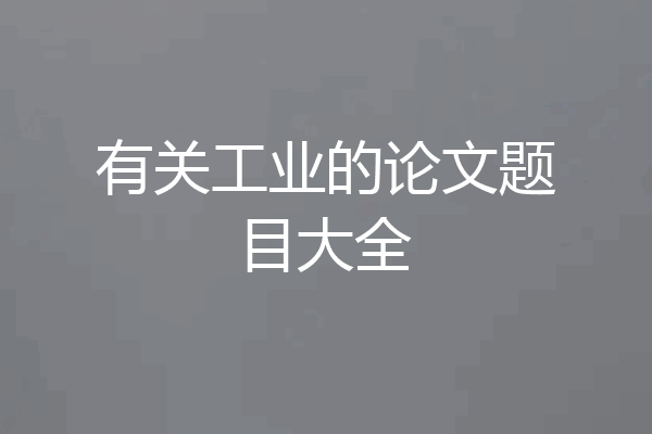 有关工业的论文题目大全