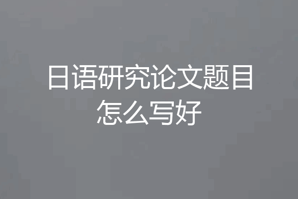 日语研究论文题目怎么写好