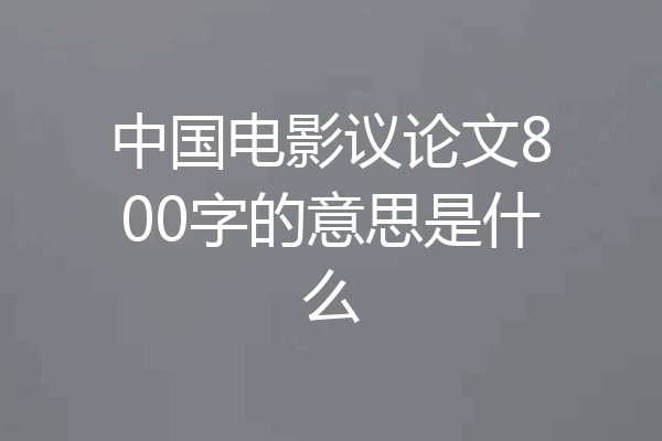 中国电影议论文800字的意思是什么