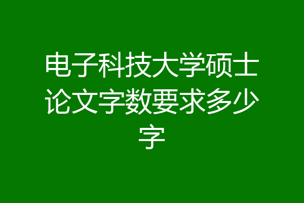 电子科技大学硕士论文字数要求多少字