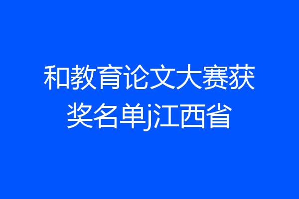 和教育论文大赛获奖名单j江西省