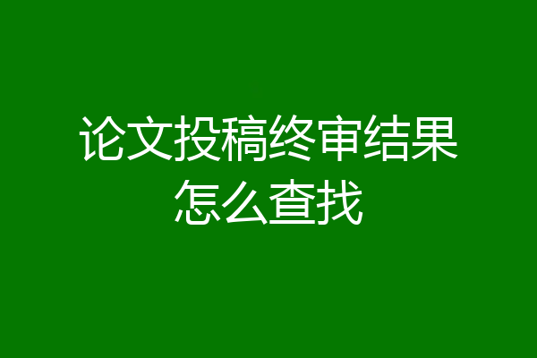 论文投稿终审结果怎么查找