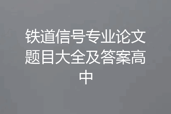 铁道信号专业论文题目大全及答案高中