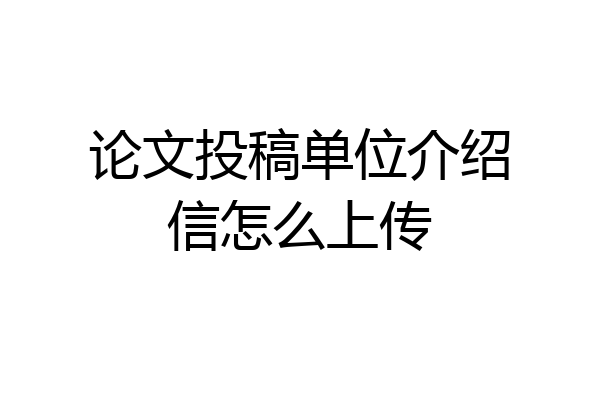 论文投稿单位介绍信怎么上传