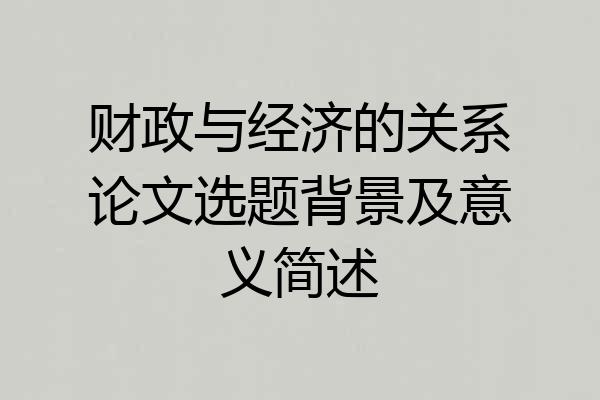 财政与经济的关系论文选题背景及意义简述