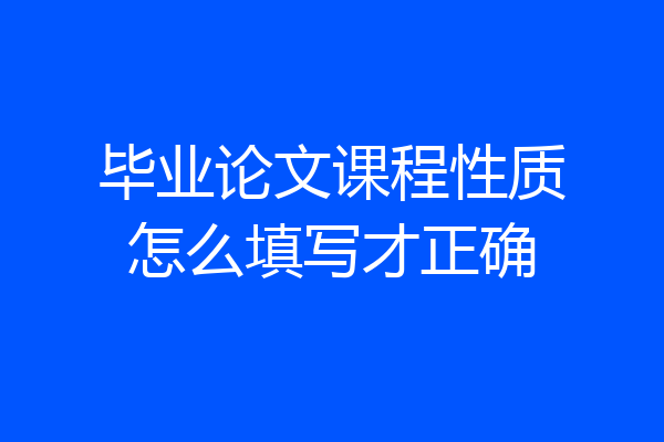 毕业论文课程性质怎么填写才正确