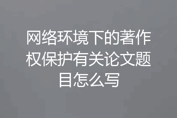网络环境下的著作权保护有关论文题目怎么写