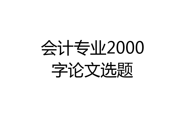 会计专业2000字论文选题